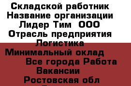 Складской работник › Название организации ­ Лидер Тим, ООО › Отрасль предприятия ­ Логистика › Минимальный оклад ­ 15 000 - Все города Работа » Вакансии   . Ростовская обл.,Донецк г.